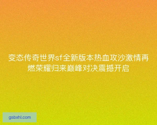 变态传奇世界sf全新版本热血攻沙激情再燃荣耀归来巅峰对决震撼开启
