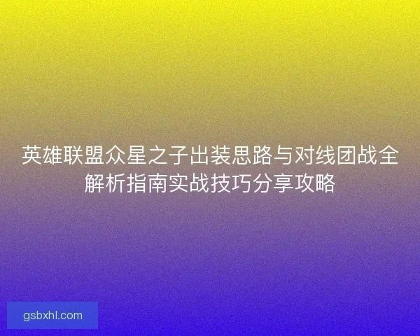 英雄联盟众星之子出装思路与对线团战全解析指南实战技巧分享攻略