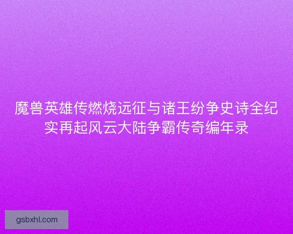 魔兽英雄传燃烧远征与诸王纷争史诗全纪实再起风云大陆争霸传奇编年录
